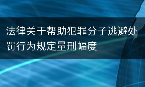 法律关于帮助犯罪分子逃避处罚行为规定量刑幅度