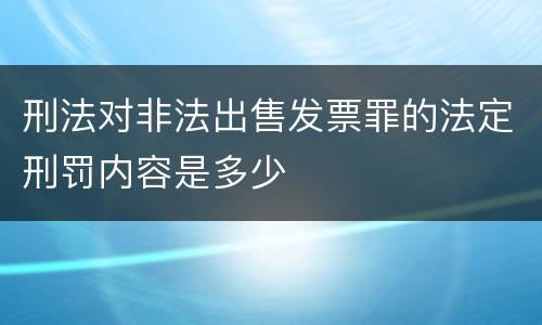 刑法对非法出售发票罪的法定刑罚内容是多少
