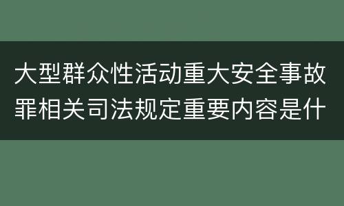 大型群众性活动重大安全事故罪相关司法规定重要内容是什么