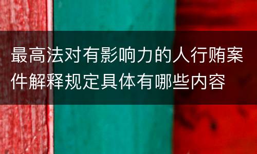 最高法对有影响力的人行贿案件解释规定具体有哪些内容