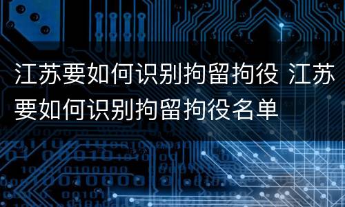 江苏要如何识别拘留拘役 江苏要如何识别拘留拘役名单