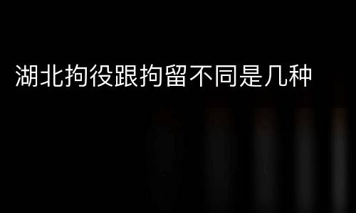 湖北拘役跟拘留不同是几种