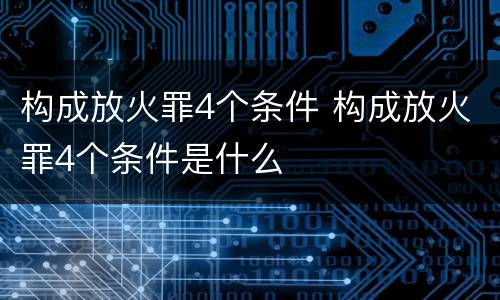 构成放火罪4个条件 构成放火罪4个条件是什么