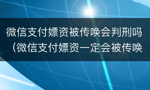 微信支付嫖资被传唤会判刑吗（微信支付嫖资一定会被传唤吗）