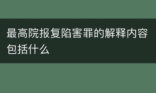 最高院报复陷害罪的解释内容包括什么