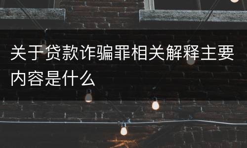 关于贷款诈骗罪相关解释主要内容是什么