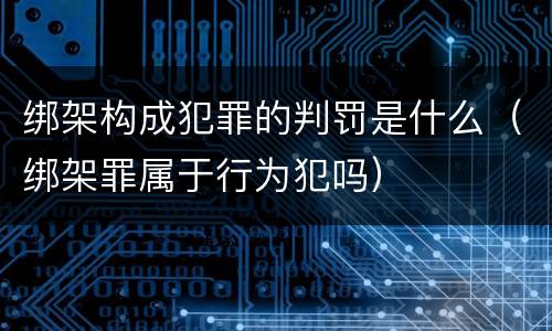 绑架构成犯罪的判罚是什么（绑架罪属于行为犯吗）
