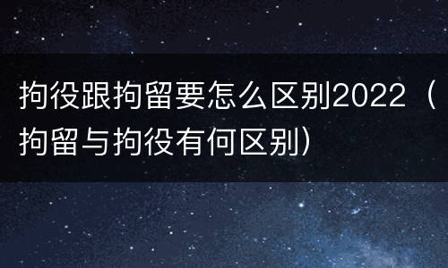 拘役跟拘留要怎么区别2022（拘留与拘役有何区别）
