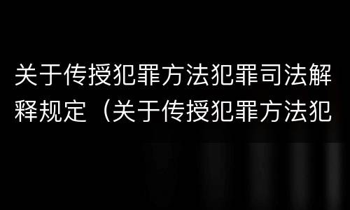 关于传授犯罪方法犯罪司法解释规定（关于传授犯罪方法犯罪司法解释规定最新）