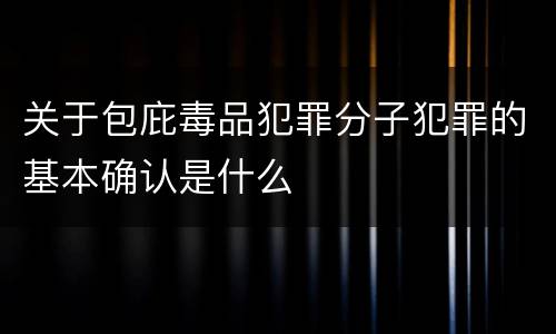 关于包庇毒品犯罪分子犯罪的基本确认是什么