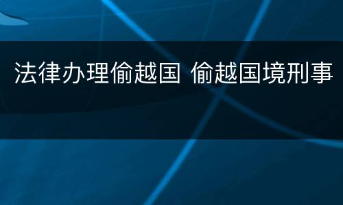 法律办理偷越国 偷越国境刑事