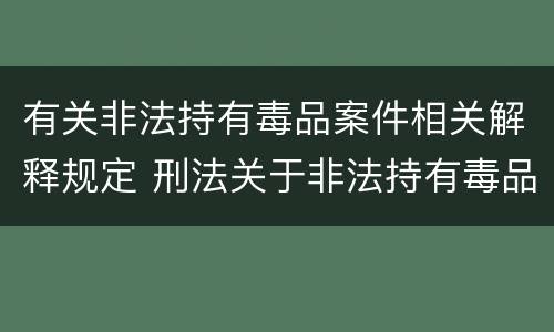 有关非法持有毒品案件相关解释规定 刑法关于非法持有毒品罪的规定