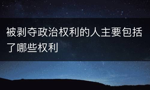 被剥夺政治权利的人主要包括了哪些权利