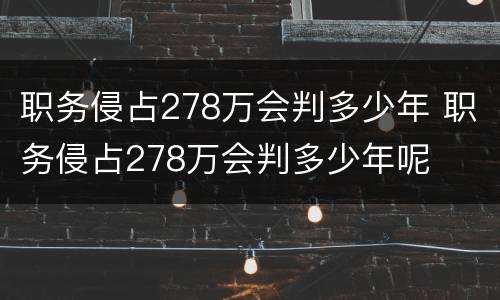 职务侵占278万会判多少年 职务侵占278万会判多少年呢
