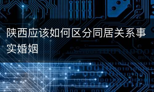 陕西应该如何区分同居关系事实婚姻