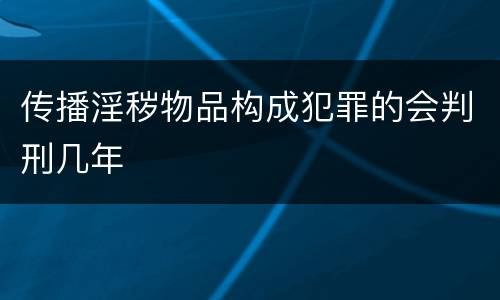 传播淫秽物品构成犯罪的会判刑几年