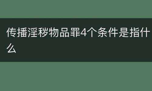 传播淫秽物品罪4个条件是指什么