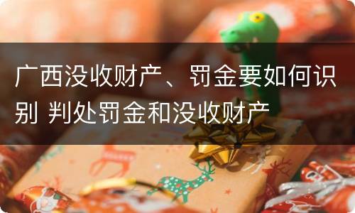 广西没收财产、罚金要如何识别 判处罚金和没收财产