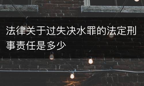 法律关于过失决水罪的法定刑事责任是多少