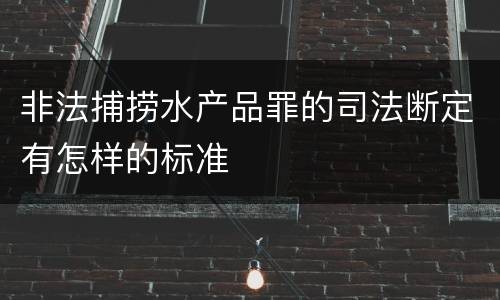 非法捕捞水产品罪的司法断定有怎样的标准