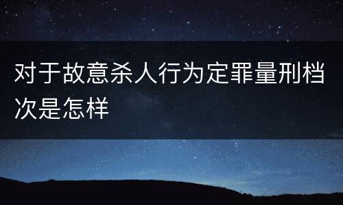 对于故意杀人行为定罪量刑档次是怎样