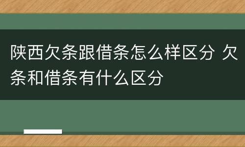陕西欠条跟借条怎么样区分 欠条和借条有什么区分
