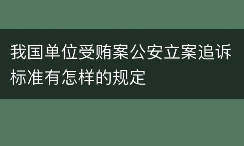 我国单位受贿案公安立案追诉标准有怎样的规定
