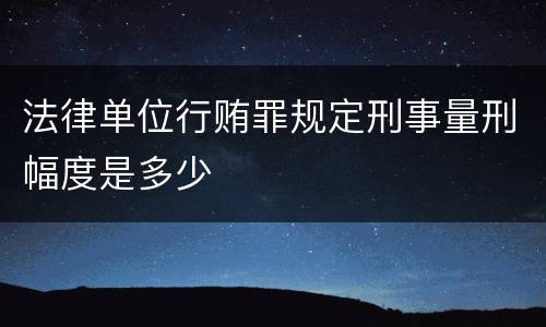 法律单位行贿罪规定刑事量刑幅度是多少