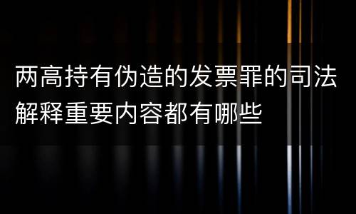 两高持有伪造的发票罪的司法解释重要内容都有哪些