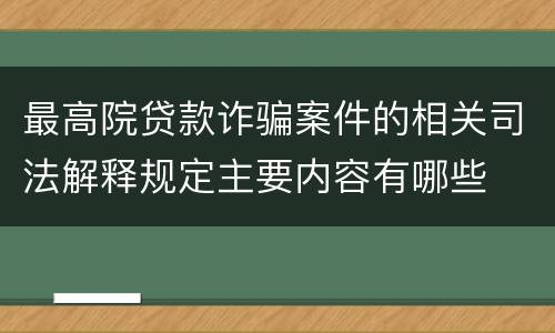 最高院贷款诈骗案件的相关司法解释规定主要内容有哪些