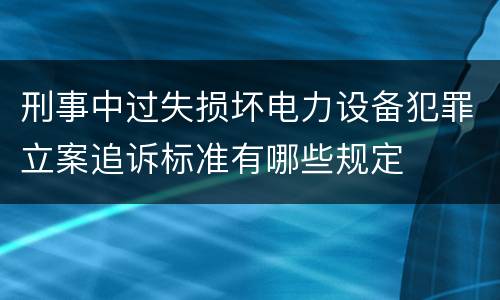 刑事中过失损坏电力设备犯罪立案追诉标准有哪些规定
