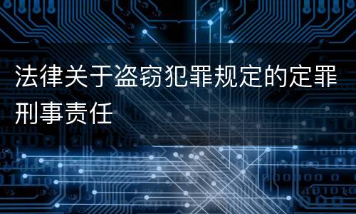 法律关于盗窃犯罪规定的定罪刑事责任