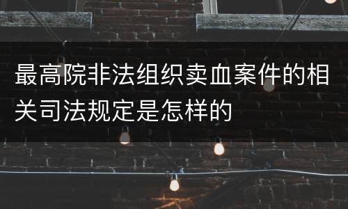 最高院非法组织卖血案件的相关司法规定是怎样的