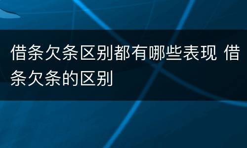 借条欠条区别都有哪些表现 借条欠条的区别