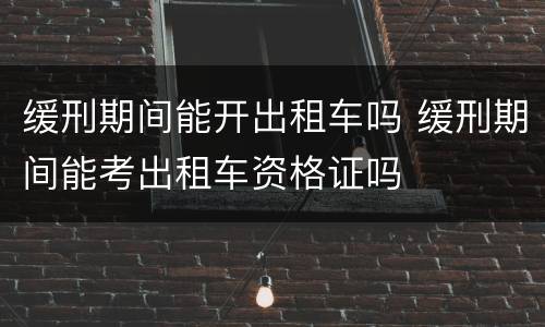 缓刑期间能开出租车吗 缓刑期间能考出租车资格证吗
