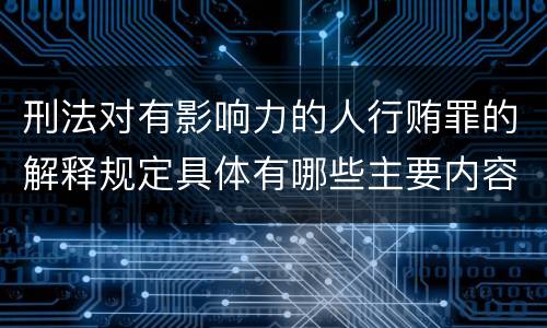 刑法对有影响力的人行贿罪的解释规定具体有哪些主要内容