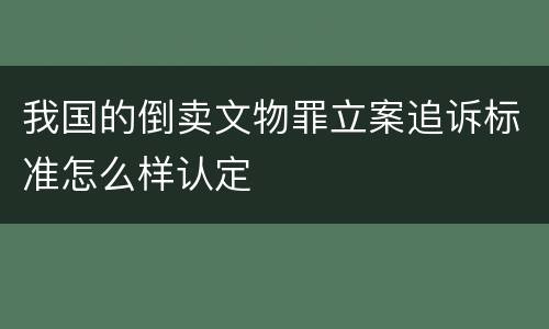 我国的倒卖文物罪立案追诉标准怎么样认定
