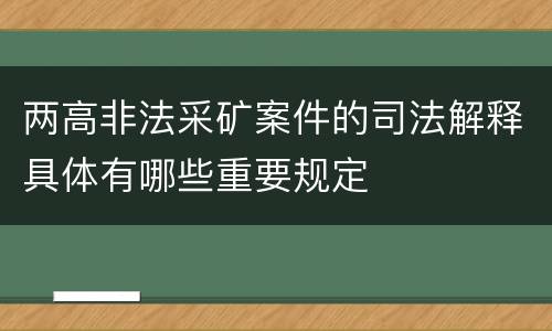 两高非法采矿案件的司法解释具体有哪些重要规定