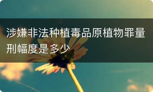 涉嫌非法种植毒品原植物罪量刑幅度是多少