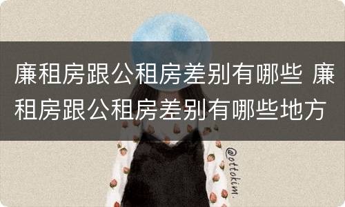 廉租房跟公租房差别有哪些 廉租房跟公租房差别有哪些地方