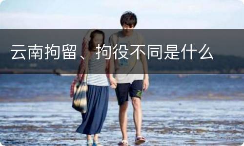 云南拘留、拘役不同是什么