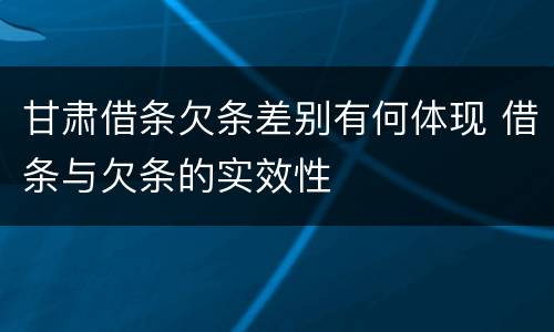 甘肃借条欠条差别有何体现 借条与欠条的实效性