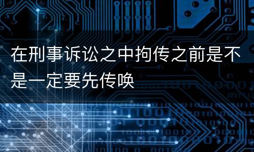 在刑事诉讼之中拘传之前是不是一定要先传唤