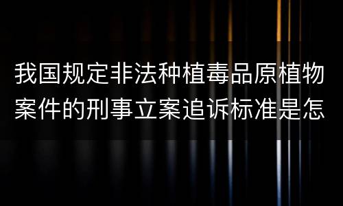 我国规定非法种植毒品原植物案件的刑事立案追诉标准是怎么样规定