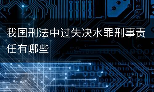 我国刑法中过失决水罪刑事责任有哪些