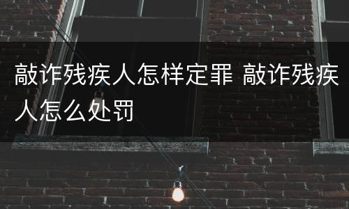 敲诈残疾人怎样定罪 敲诈残疾人怎么处罚