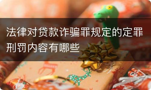 法律对贷款诈骗罪规定的定罪刑罚内容有哪些