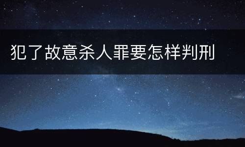 犯了故意杀人罪要怎样判刑