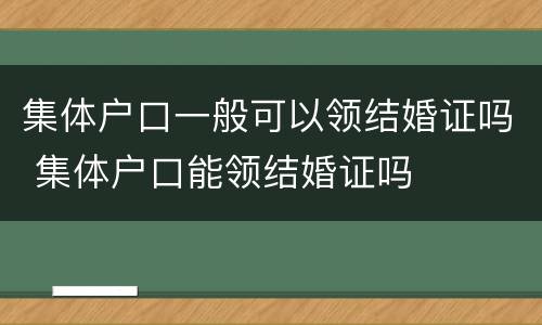 集体户口一般可以领结婚证吗 集体户口能领结婚证吗