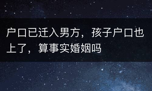户口已迁入男方，孩子户口也上了，算事实婚姻吗